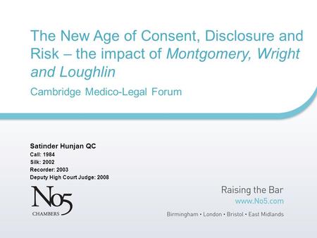 The New Age of Consent, Disclosure and Risk – the impact of Montgomery, Wright and Loughlin Cambridge Medico-Legal Forum Satinder Hunjan QC Call: 1984.