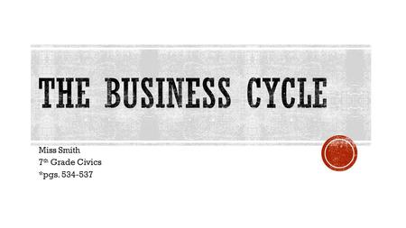 Miss Smith 7 th Grade Civics *pgs. 534-537.  Business cycle- economic pattern in which an economy goes through good times and bad times  Expansion-