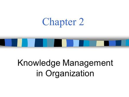 Chapter 2 Knowledge Management in Organization. Knowledge Management2 Knowledge is a fluid mix of framed experience, values, contextual information, expert.