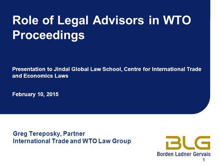 1 Role of Legal Advisors in WTO Proceedings Presentation to Jindal Global Law School, Centre for International Trade and Economics Laws February 10, 2015.