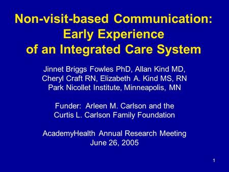 1 Non-visit-based Communication: Early Experience of an Integrated Care System Jinnet Briggs Fowles PhD, Allan Kind MD, Cheryl Craft RN, Elizabeth A. Kind.