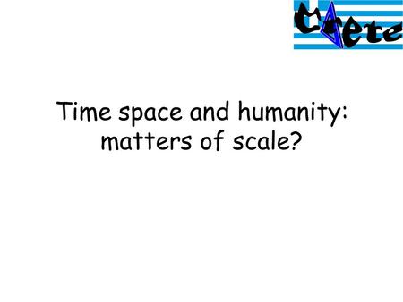 Time space and humanity: matters of scale?. Time: attributes –Date –Duration: ‘thickness’ –Order: tense –Rate of change: continuity / discontinuous –Frequency.