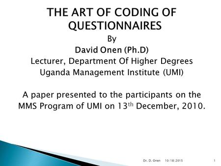 THE ART OF CODING OF QUESTIONNAIRES By David Onen (Ph.D) Lecturer, Department Of Higher Degrees Uganda Management Institute (UMI) A paper presented to.