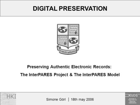 Simone Görl │ 18th may 2006 Preserving Authentic Electronic Records: The InterPARES Project & The InterPARES Model DIGITAL PRESERVATION.