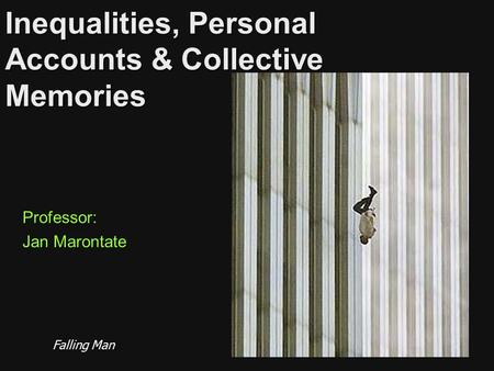 Inequalities, Personal Accounts & Collective Memories Professor: Jan Marontate Falling Man.