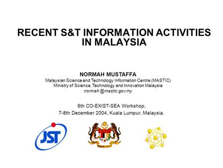 RECENT S&T INFORMATION ACTIVITIES IN MALAYSIA 6th CO-EXIST-SEA Workshop, 7-8th December 2004, Kuala Lumpur, Malaysia. NORMAH MUSTAFFA Malaysian Science.