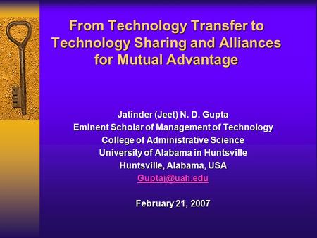 From Technology Transfer to Technology Sharing and Alliances for Mutual Advantage Jatinder (Jeet) N. D. Gupta Eminent Scholar of Management of Technology.