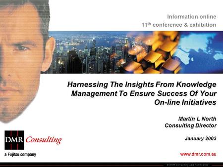 © DMR Consulting, Asia Pacific 2002 www.dmr.com.au Information online 11 th conference & exhibition Harnessing The Insights From Knowledge Management To.