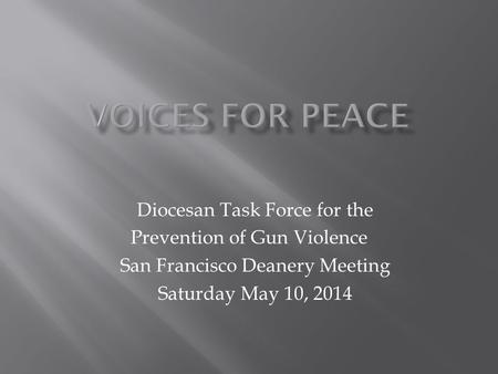 Diocesan Task Force for the Prevention of Gun Violence San Francisco Deanery Meeting Saturday May 10, 2014.