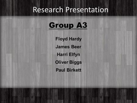 Research Presentation Floyd Hardy James Beer Harri Elfyn Oliver Biggs Paul Birkett Group A3.