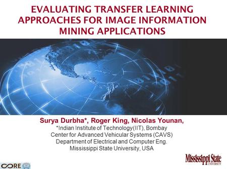 EVALUATING TRANSFER LEARNING APPROACHES FOR IMAGE INFORMATION MINING APPLICATIONS Surya Durbha*, Roger King, Nicolas Younan, *Indian Institute of Technology(IIT),