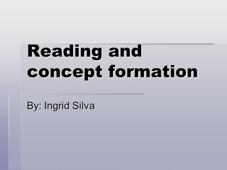 Reading and concept formation By: Ingrid Silva. Reading and concept formation  An object, like a word, evokes something in our mind. But while what is.