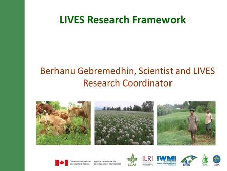 LIVES Research Framework Berhanu Gebremedhin, Scientist and LIVES Research Coordinator.