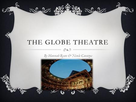 THE GLOBE THEATRE By Hannah Ryan & Nicole Cavazos.