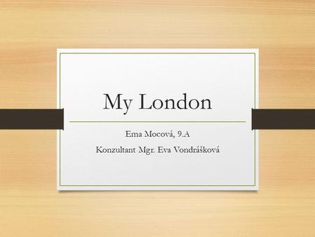 My London Ema Mocová, 9.A Konzultant Mgr. Eva Vondrášková.