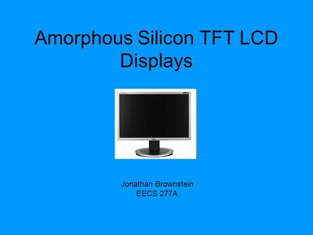 Amorphous Silicon TFT LCD Displays Jonathan Brownstein EECS 277A.