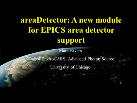 AreaDetector: A new module for EPICS area detector support Mark Rivers GeoSoilEnviroCARS, Advanced Photon Source University of Chicago.