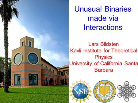 Lars Bildsten Kavli Institute for Theoretical Physics University of California Santa Barbara Unusual Binaries made via Interactions.