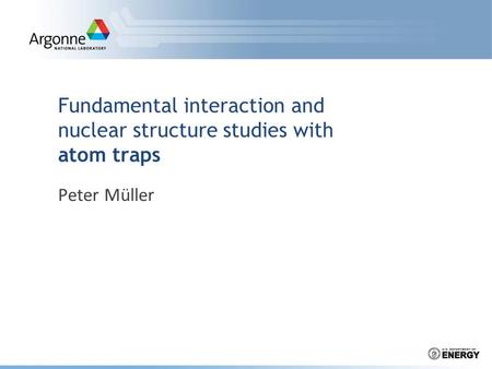 Fundamental interaction and nuclear structure studies with atom traps Peter Müller.