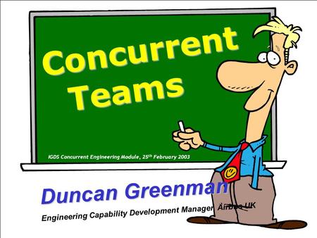 IGDS Concurrent Engineering Module, 25 th February 2003 Concurrent Teams Concurrent Teams Teams IGDS Concurrent Engineering Module, 25 th February 2003.