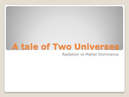 A tale of Two Universes Radaition vs Matter Dominance.