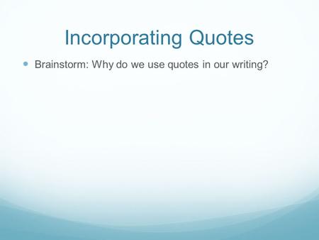 Incorporating Quotes Brainstorm: Why do we use quotes in our writing?