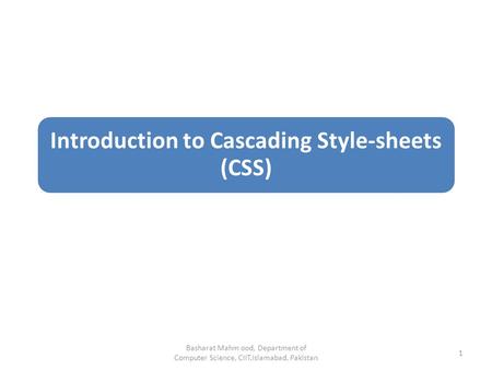 Introduction to Cascading Style-sheets (CSS) Basharat Mahm ood, Department of Computer Science, CIIT,Islamabad, Pakistan 1.