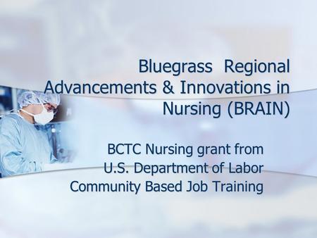 Bluegrass Regional Advancements & Innovations in Nursing (BRAIN) BCTC Nursing grant from U.S. Department of Labor Community Based Job Training.