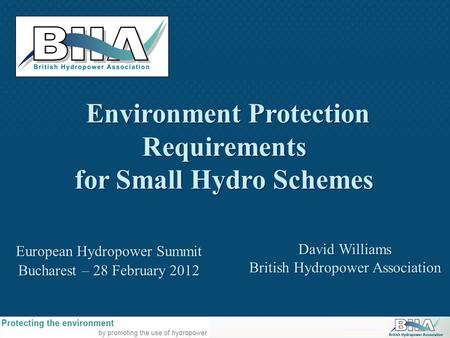 David Williams British Hydropower Association Environment Protection Environment ProtectionRequirements for Small Hydro Schemes European Hydropower Summit.