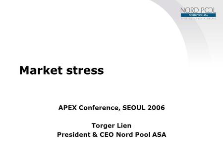 Market stress APEX Conference, SEOUL 2006 Torger Lien President & CEO Nord Pool ASA.