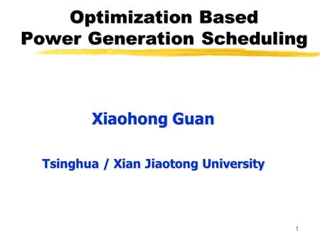 1 Optimization Based Power Generation Scheduling Xiaohong Guan Tsinghua / Xian Jiaotong University.