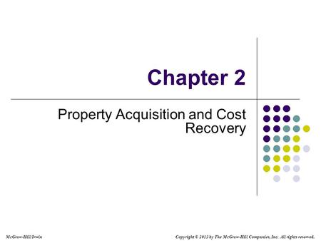 Chapter 2 Property Acquisition and Cost Recovery Copyright © 2013 by The McGraw-Hill Companies, Inc. All rights reserved. McGraw-Hill/Irwin.