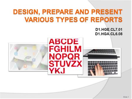 D1.HGE.CL7.01 D1.HGA.CL6.08 Slide 1. Introduction Design, prepare and present reports  Classroom schedule  Trainer contact details  Assessments  Resources: