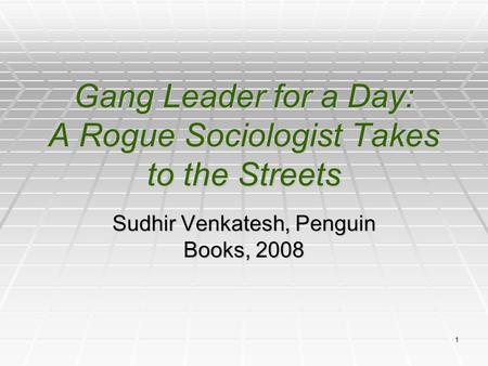 1 Gang Leader for a Day: A Rogue Sociologist Takes to the Streets Sudhir Venkatesh, Penguin Books, 2008.