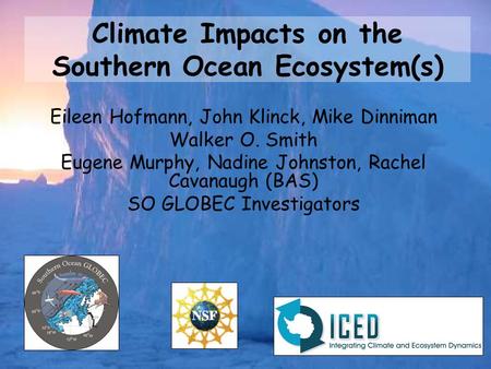 Climate Impacts on the Southern Ocean Ecosystem(s) Eileen Hofmann, John Klinck, Mike Dinniman Walker O. Smith Eugene Murphy, Nadine Johnston, Rachel Cavanaugh.