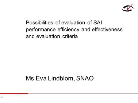 No 1 Possibilities of evaluation of SAI performance efficiency and effectiveness and evaluation criteria Ms Eva Lindblom, SNAO.