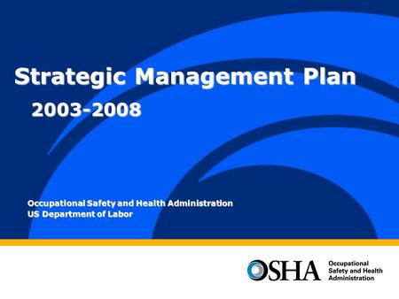 Occupational Safety and Health Administration US Department of Labor Strategic Management Plan 2003-2008.