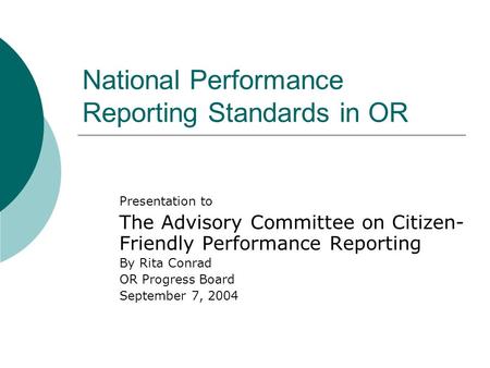 National Performance Reporting Standards in OR Presentation to The Advisory Committee on Citizen- Friendly Performance Reporting By Rita Conrad OR Progress.