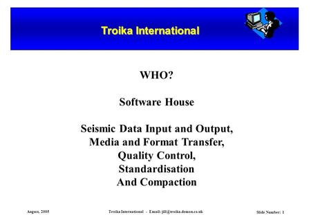 August, 2005Troika International -   Slide Number: 1 Troika International WHO? Software House Seismic Data Input and Output,