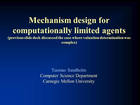 Mechanism design for computationally limited agents (previous slide deck discussed the case where valuation determination was complex) Tuomas Sandholm.