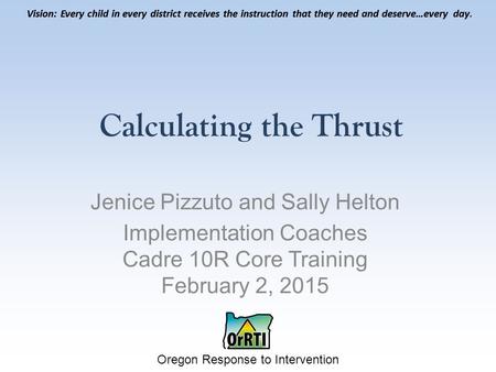 Vision: Every child in every district receives the instruction that they need and deserve…every day. Oregon Response to Intervention Vision: Every child.