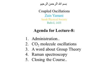 Coupled Oscillations Zain Yamani Saudi Physical Society Rabi-I, 1433 Agenda for Lecture-8: 1.Administration.. 2.CO 2 molecule oscillations 3.A word about.