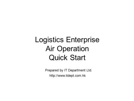 Logistics Enterprise Air Operation Quick Start  Prepared by IT Department Ltd.