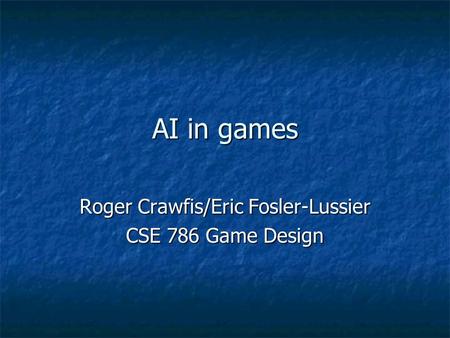 AI in games Roger Crawfis/Eric Fosler-Lussier CSE 786 Game Design.