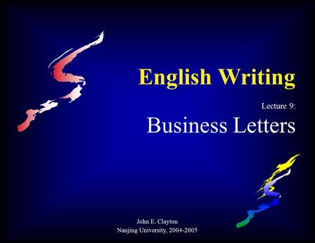 English Writing Lecture 9: Business Letters John E. Clayton Nanjing University, 2004-2005.