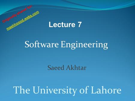 Software Engineering Saeed Akhtar The University of Lahore Lecture 7 Originally shared for: mashhoood.webs.com.