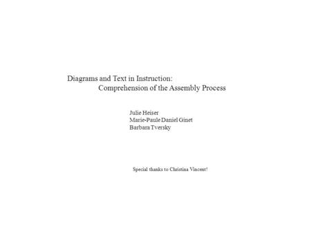 Diagrams and Text in Instruction: Comprehension of the Assembly Process Julie Heiser Marie-Paule Daniel Ginet Barbara Tversky Special thanks to Christina.