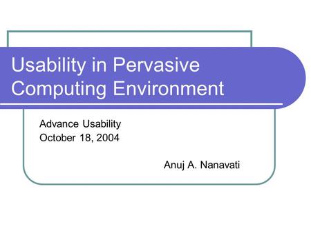 Usability in Pervasive Computing Environment Advance Usability October 18, 2004 Anuj A. Nanavati.