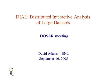 ATLAS DIAL: Distributed Interactive Analysis of Large Datasets David Adams – BNL September 16, 2005 DOSAR meeting.