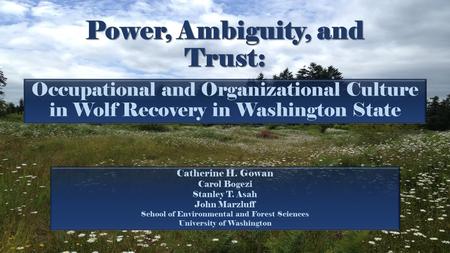 Power, Ambiguity, and Trust: Occupational and Organizational Culture in Wolf Recovery in Washington State Catherine H. Gowan Carol Bogezi Stanley T. Asah.